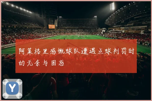 阿莱格里感慨球队遭遇点球判罚时的无奈与困惑