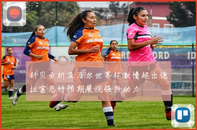 科贝分析亚马尔世界杯激情超出德拉富恩特预期展现强烈动力
