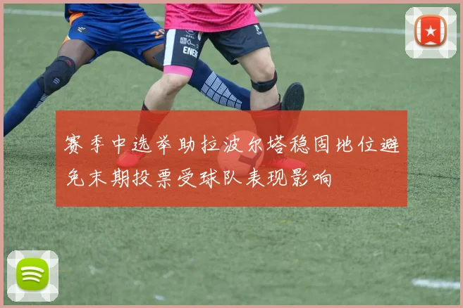赛季中选举助拉波尔塔稳固地位避免末期投票受球队表现影响