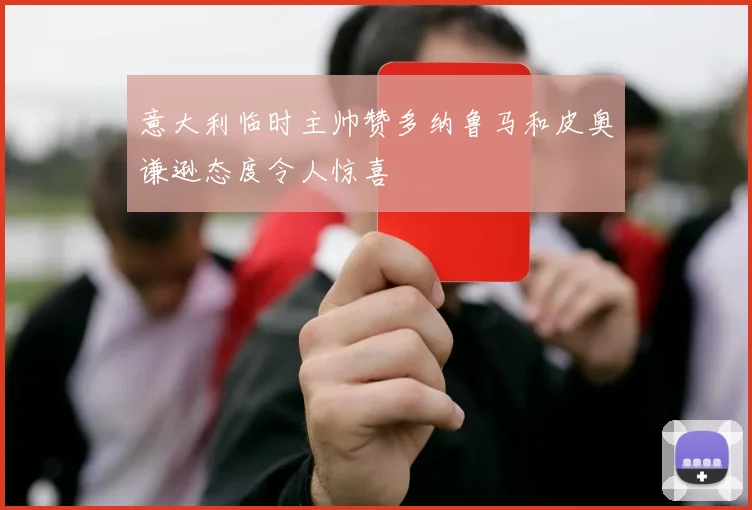意大利临时主帅赞多纳鲁马和皮奥谦逊态度令人惊喜