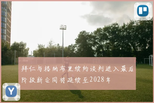 拜仁与格纳布里续约谈判进入最后阶段新合同将延续至2028年