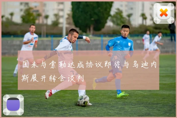 国米与索勒达成协议即将与乌迪内斯展开转会谈判