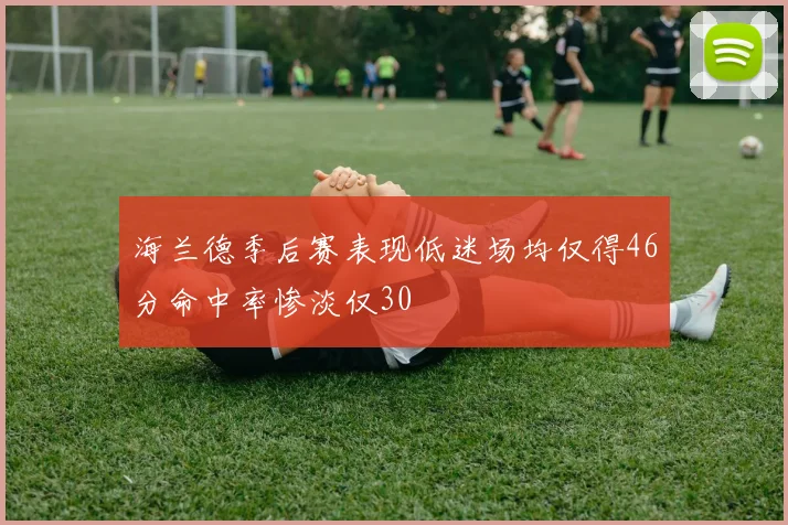 海兰德季后赛表现低迷场均仅得46分命中率惨淡仅30