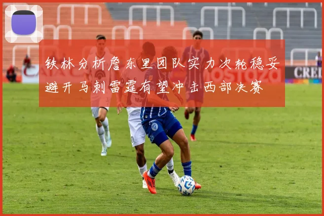 铁林分析詹东里团队实力次轮稳妥避开马刺雷霆有望冲击西部决赛